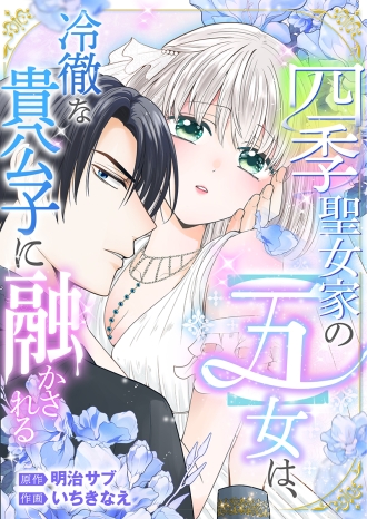 四季聖女家の【五】女は、冷徹な貴公子に融かされる