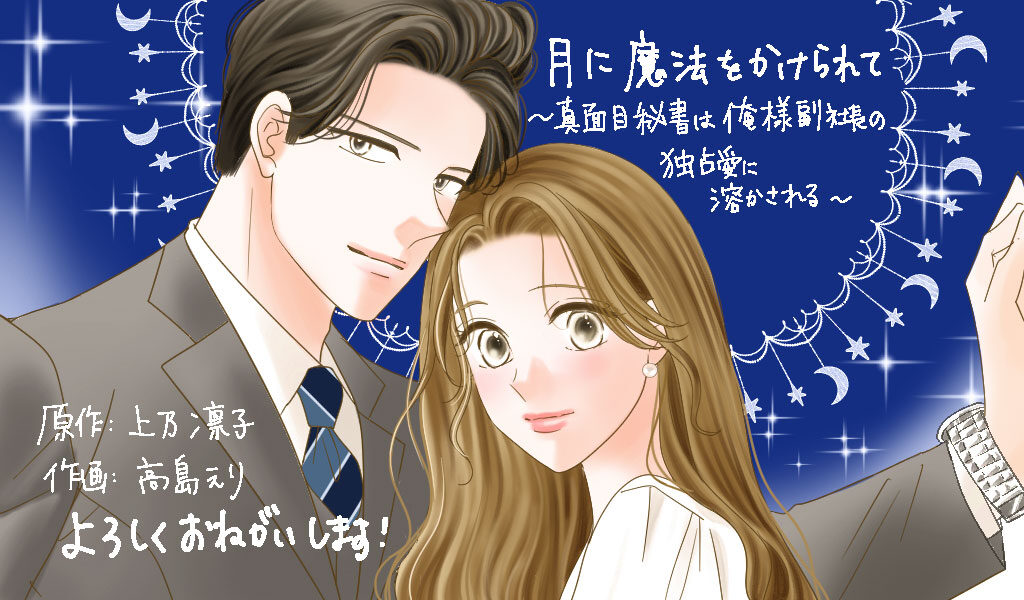 月に魔法をかけられて～真面目秘書は俺様副社長の独占愛に溶かされる～