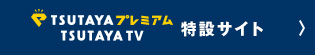 「TSUTAYAプレミアム/TSUTAYA TV」特設サイト